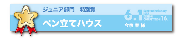 ジュニア部門 特別賞「ペン立てハウス」今泉　春様