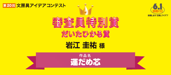 審査委員特別賞　だいたひかる賞 「運だめ芯」 岩江　圭祐様