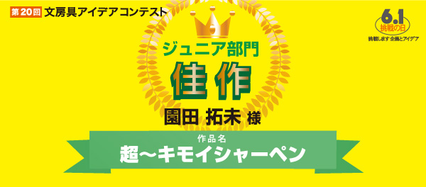 ジュニア部門　佳作 「超～キモイシャーペン」 園田　拓未様